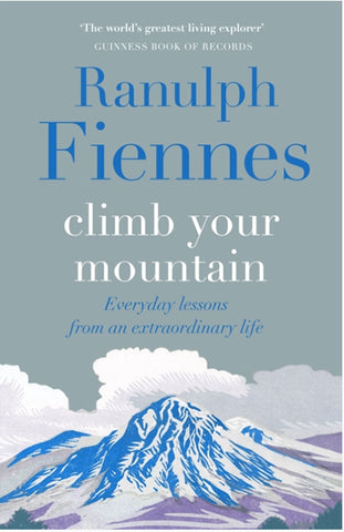 Climb Your Mountain: Everyday lessons from an extraordinary life by Sir Ranulph Fiennes